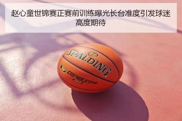 赵心童世锦赛正赛前训练曝光长台准度引发球迷高度期待