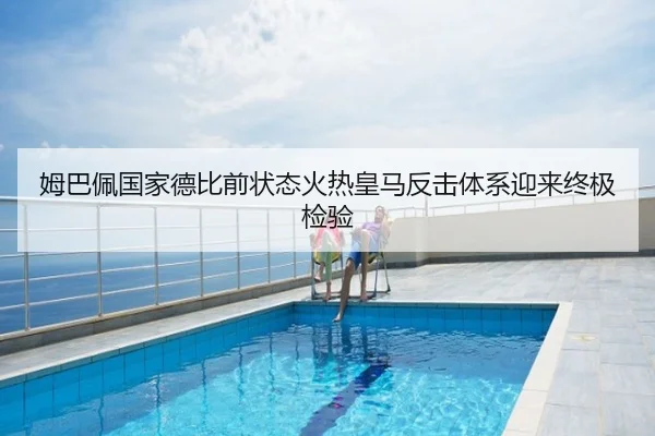 姆巴佩国家德比前状态火热皇马反击体系迎来终极检验