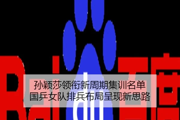 孙颖莎领衔新周期集训名单 国乒女队排兵布局呈现新思路